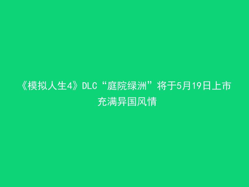 《模拟人生4》DLC“庭院绿洲”将于5月19日上市 充满异国风情