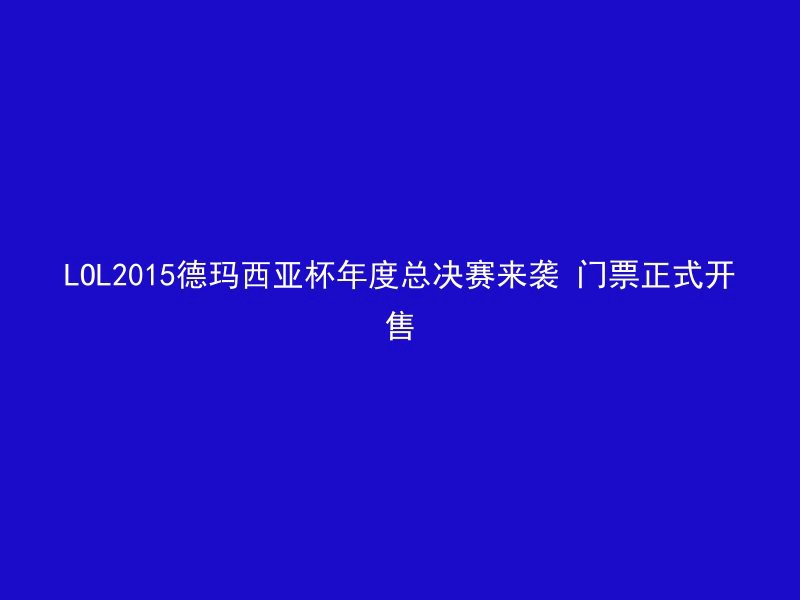 LOL2015德玛西亚杯年度总决赛来袭 门票正式开售