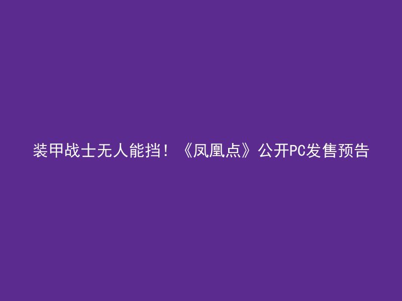 装甲战士无人能挡！《凤凰点》公开PC发售预告