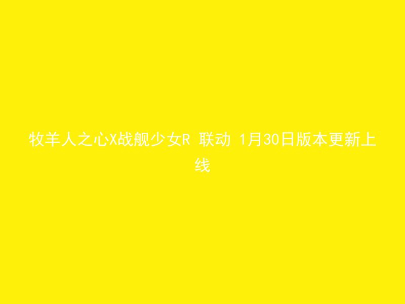 牧羊人之心X战舰少女R 联动 1月30日版本更新上线