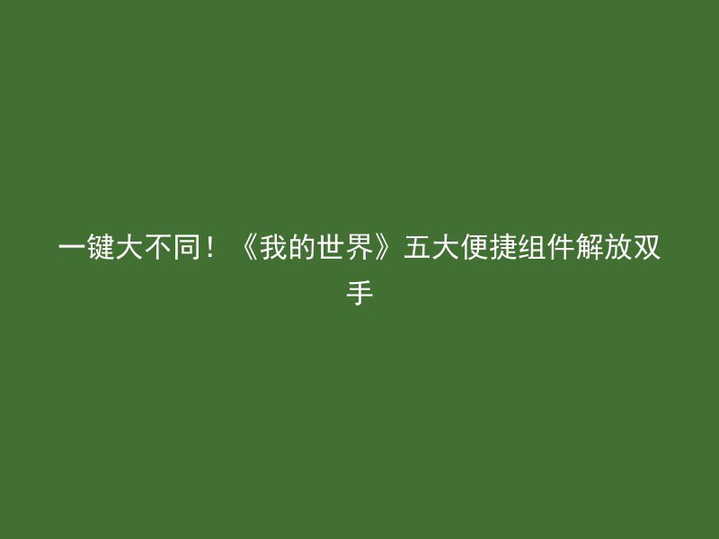 一键大不同！《我的世界》五大便捷组件解放双手