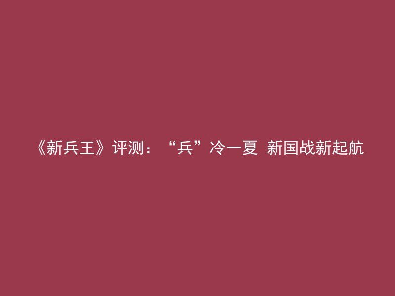 《新兵王》评测：“兵”冷一夏 新国战新起航