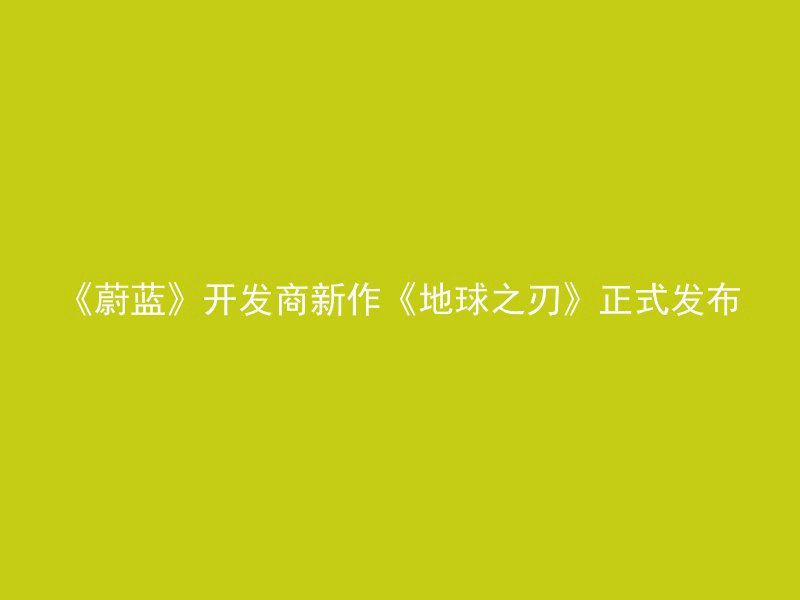 《蔚蓝》开发商新作《地球之刃》正式发布