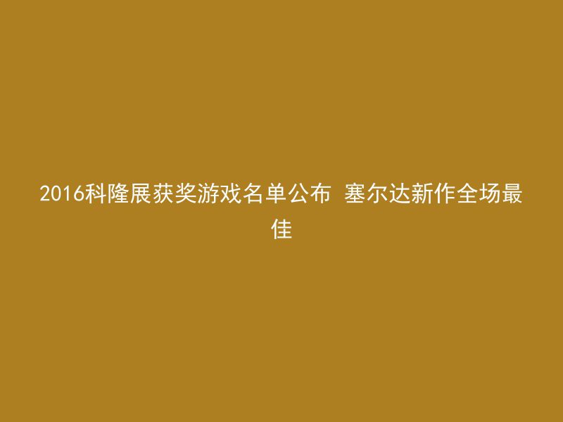 2016科隆展获奖游戏名单公布 塞尔达新作全场最佳