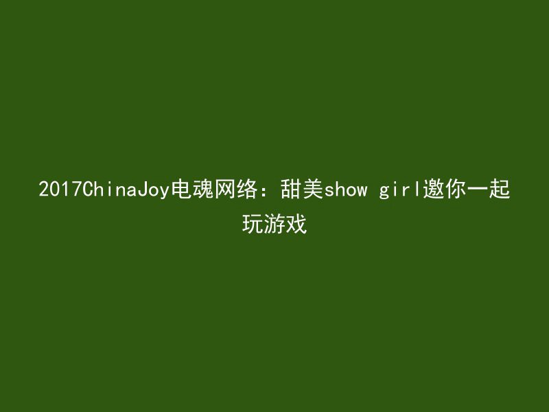 2017ChinaJoy电魂网络：甜美show girl邀你一起玩游戏