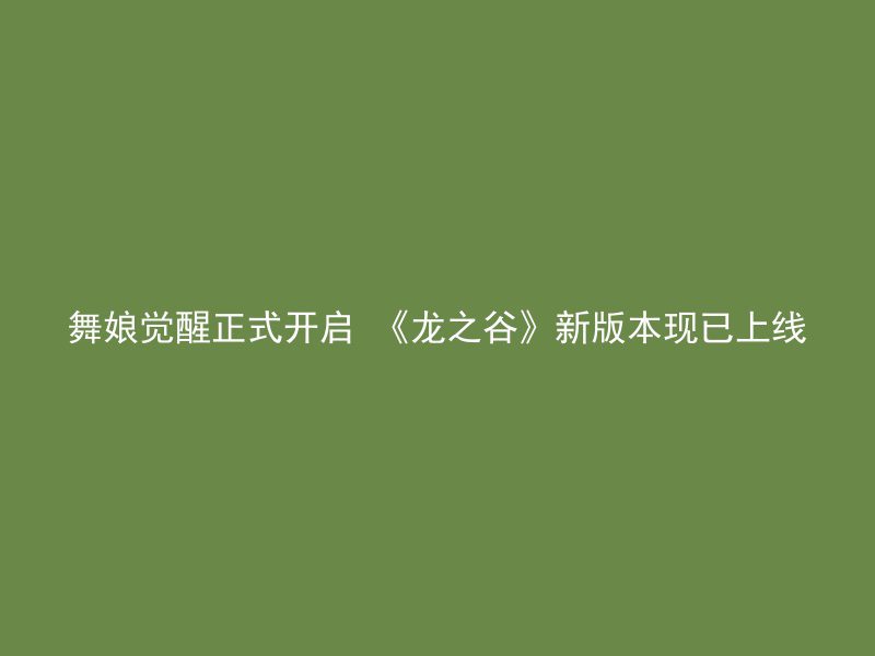 舞娘觉醒正式开启 《龙之谷》新版本现已上线