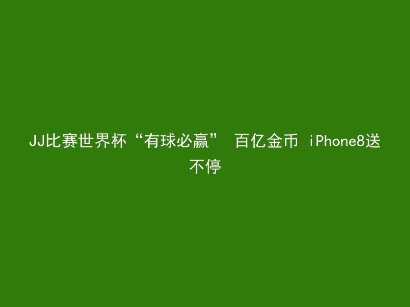 JJ比赛世界杯“有球必赢” 百亿金币 iPhone8送不停