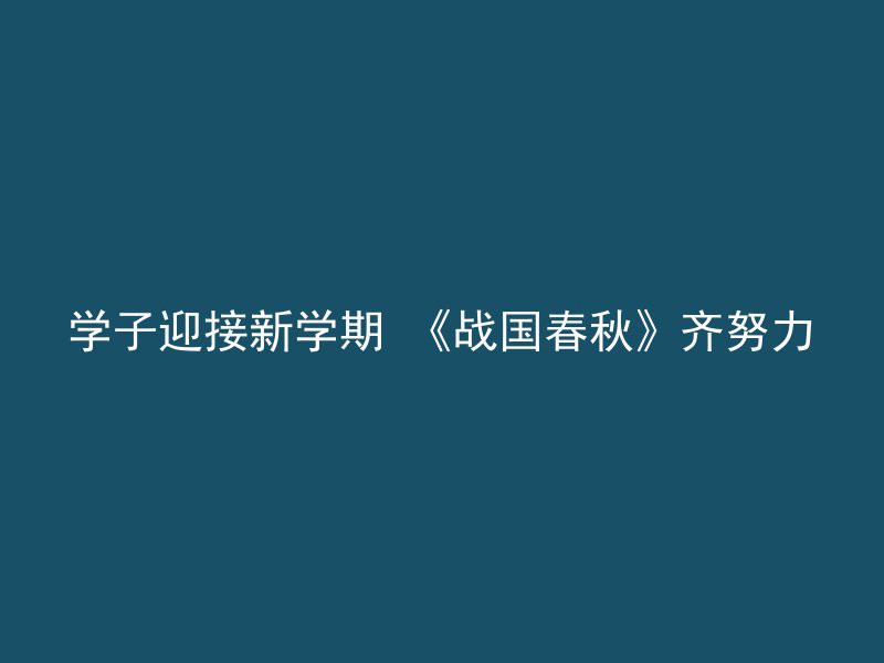 学子迎接新学期 《战国春秋》齐努力