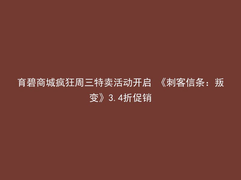 育碧商城疯狂周三特卖活动开启 《刺客信条：叛变》3.4折促销