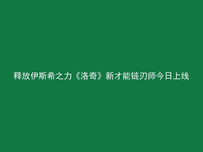 释放伊斯希之力《洛奇》新才能链刃师今日上线