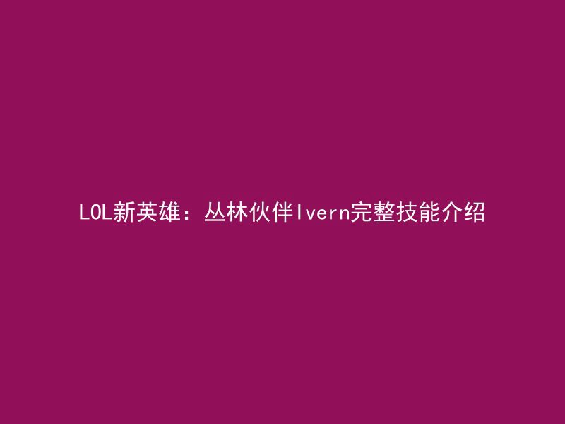 LOL新英雄：丛林伙伴Ivern完整技能介绍