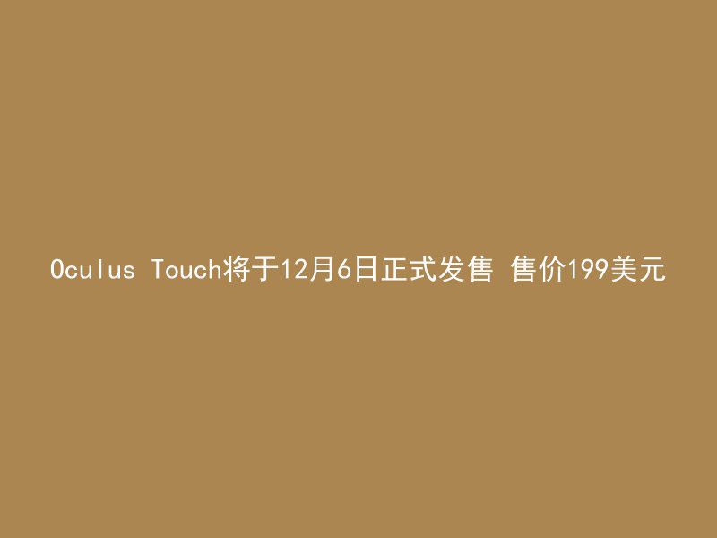 Oculus Touch将于12月6日正式发售 售价199美元