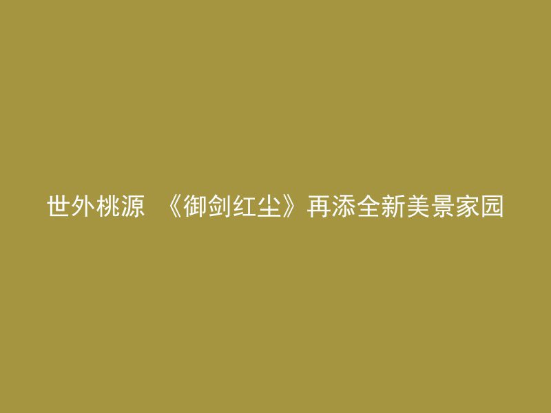 世外桃源 《御剑红尘》再添全新美景家园