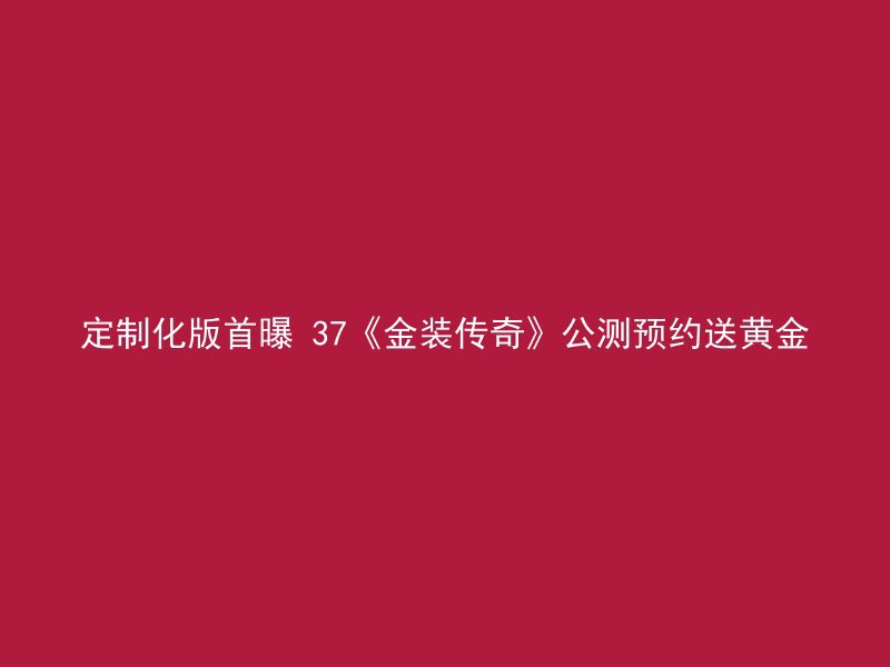 定制化版首曝 37《金装传奇》公测预约送黄金