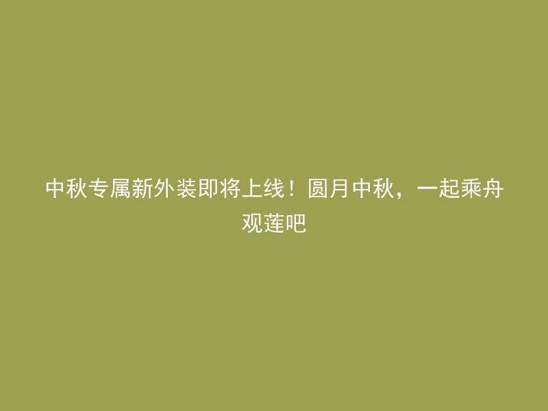 中秋专属新外装即将上线！圆月中秋，一起乘舟观莲吧