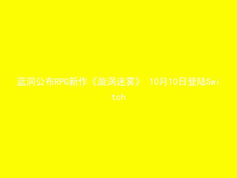 蓝洞公布RPG新作《漩涡迷雾》 10月10日登陆Switch