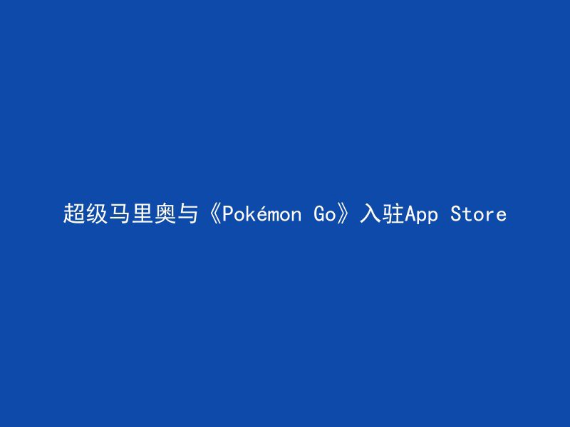 超级马里奥与《Pokémon Go》入驻App Store