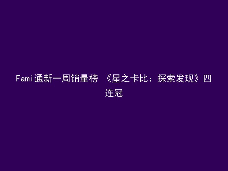 Fami通新一周销量榜 《星之卡比：探索发现》四连冠