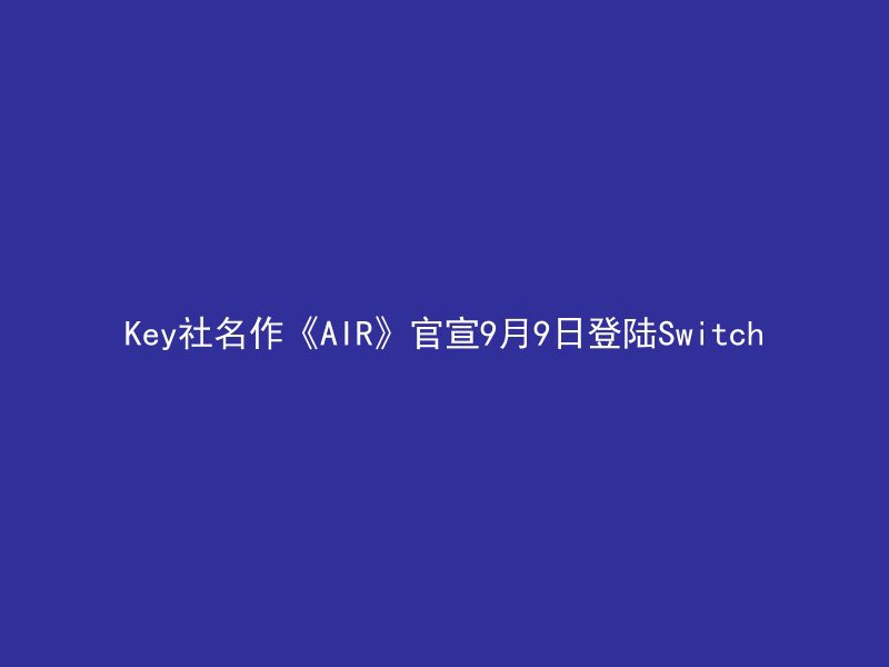 Key社名作《AIR》官宣9月9日登陆Switch