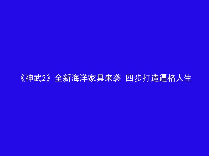 《神武2》全新海洋家具来袭 四步打造逼格人生