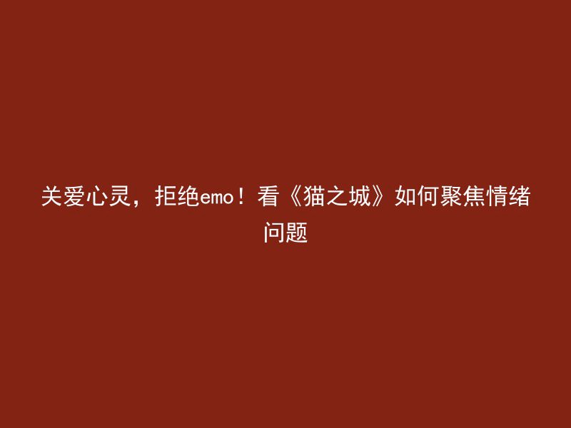 关爱心灵，拒绝emo！看《猫之城》如何聚焦情绪问题