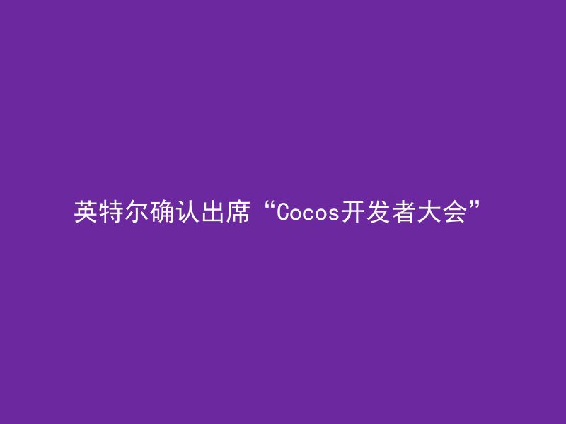 英特尔确认出席“Cocos开发者大会”