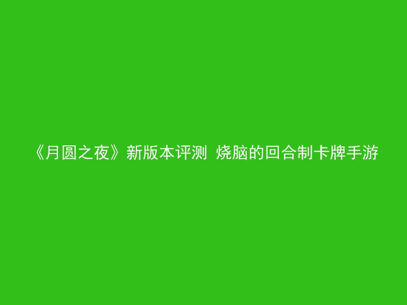 《月圆之夜》新版本评测 烧脑的回合制卡牌手游