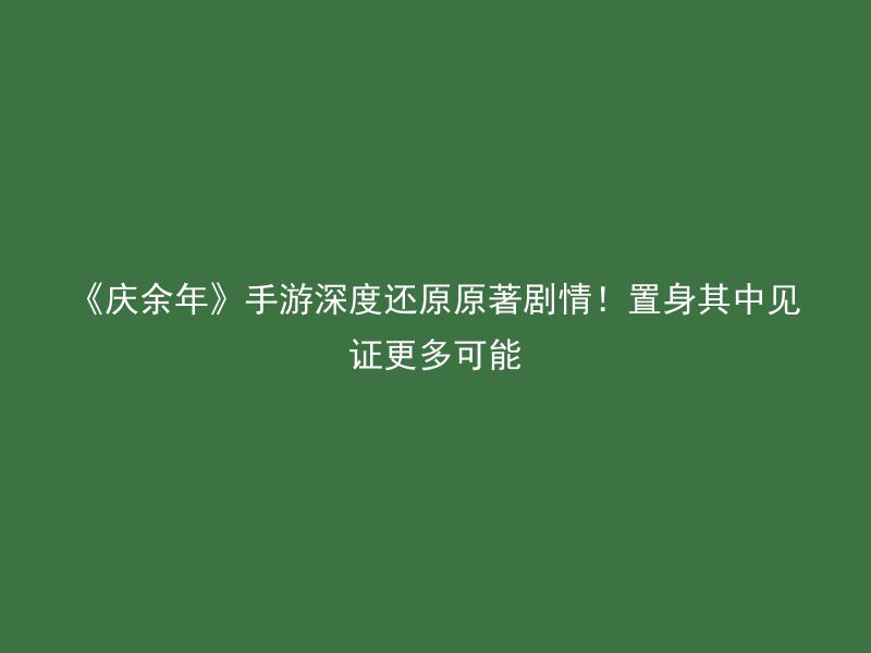 《庆余年》手游深度还原原著剧情！置身其中见证更多可能