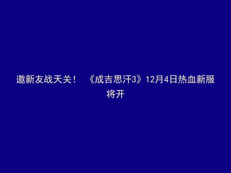 邀新友战天关！ 《成吉思汗3》12月4日热血新服将开