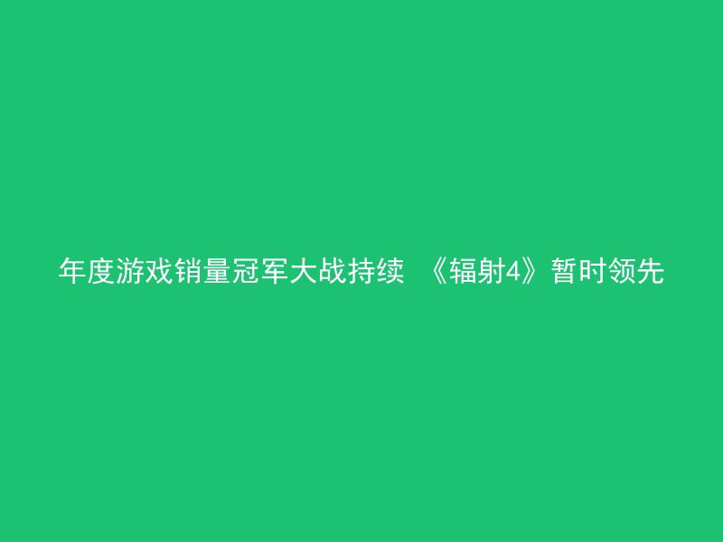 年度游戏销量冠军大战持续 《辐射4》暂时领先