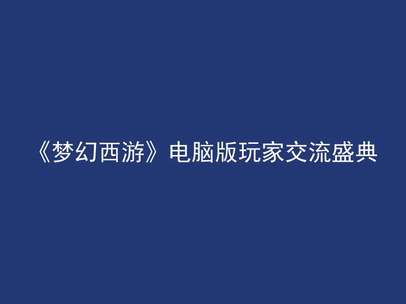 《梦幻西游》电脑版玩家交流盛典