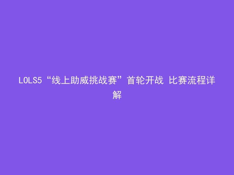 LOLS5“线上助威挑战赛”首轮开战 比赛流程详解