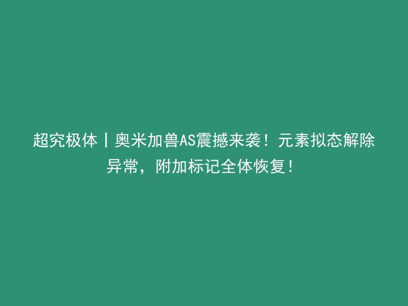 超究极体丨奥米加兽AS震撼来袭！元素拟态解除异常，附加标记全体恢复！