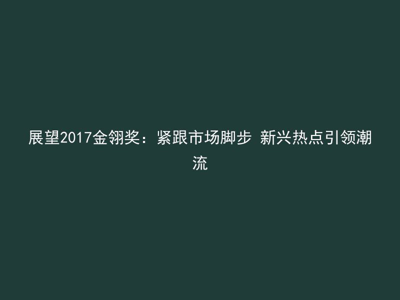 展望2017金翎奖：紧跟市场脚步 新兴热点引领潮流