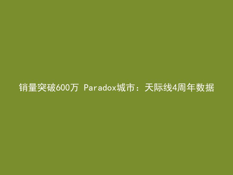 销量突破600万 Paradox城市：天际线4周年数据