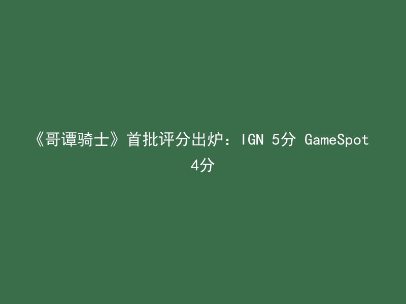 《哥谭骑士》首批评分出炉：IGN 5分 GameSpot 4分