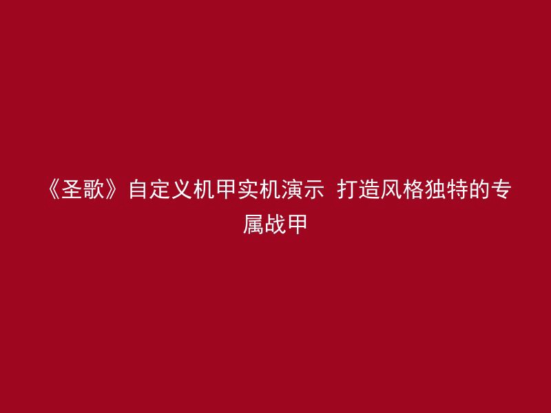 《圣歌》自定义机甲实机演示 打造风格独特的专属战甲