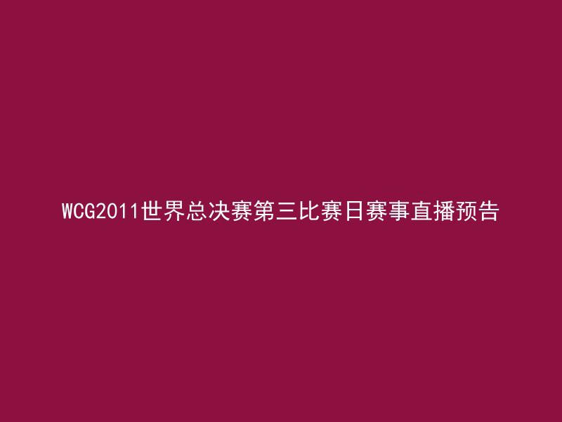 WCG2011世界总决赛第三比赛日赛事直播预告