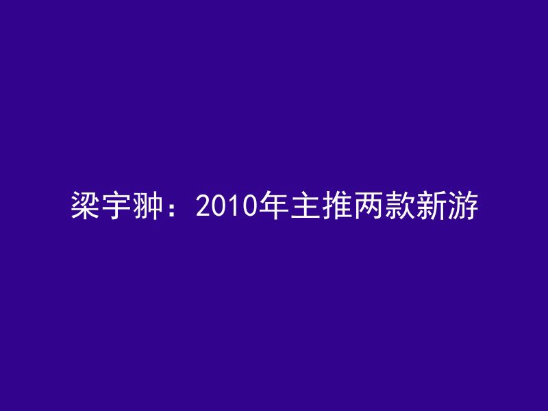 梁宇翀：2010年主推两款新游