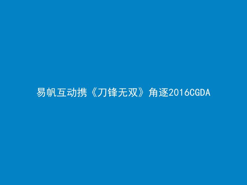 易帆互动携《刀锋无双》角逐2016CGDA