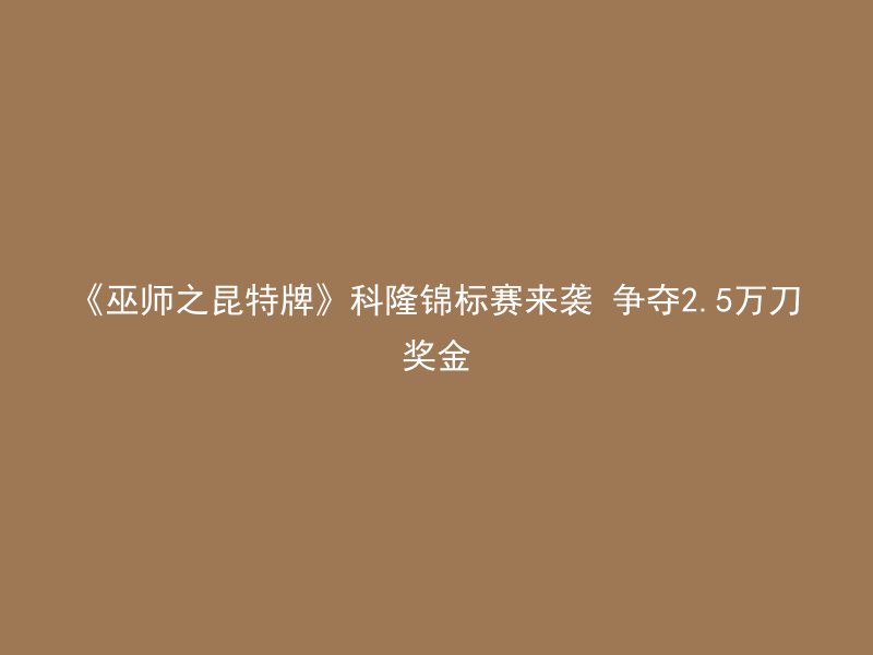 《巫师之昆特牌》科隆锦标赛来袭 争夺2.5万刀奖金