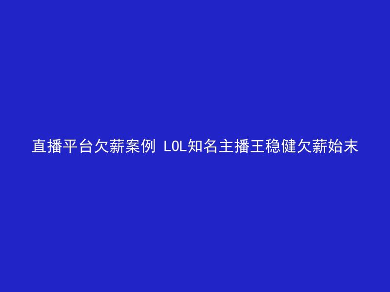 直播平台欠薪案例 LOL知名主播王稳健欠薪始末