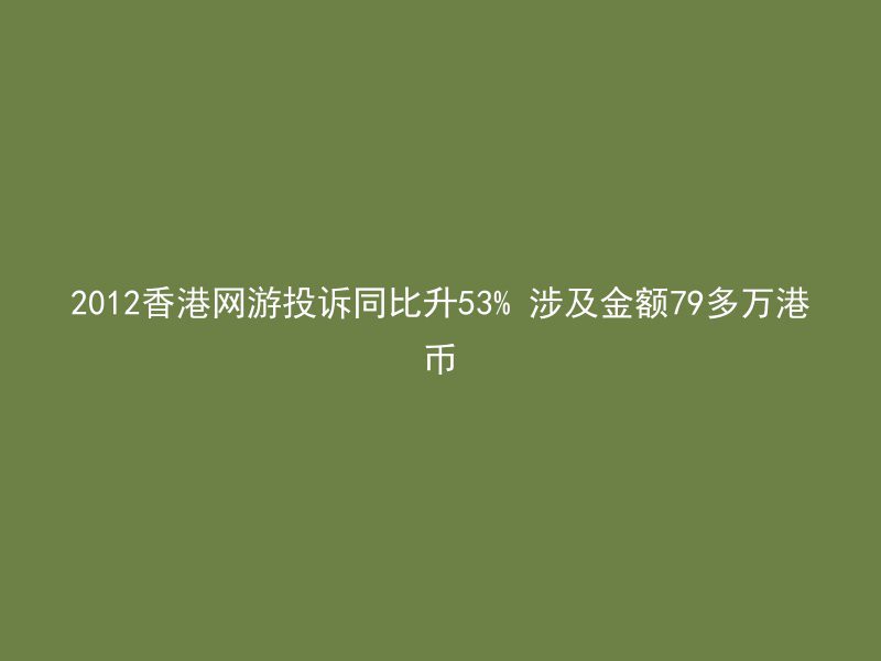 2012香港网游投诉同比升53% 涉及金额79多万港币