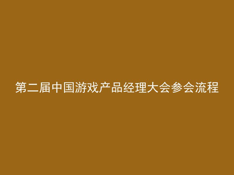 第二届中国游戏产品经理大会参会流程