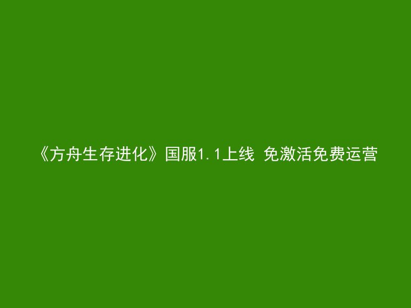 《方舟生存进化》国服1.1上线 免激活免费运营