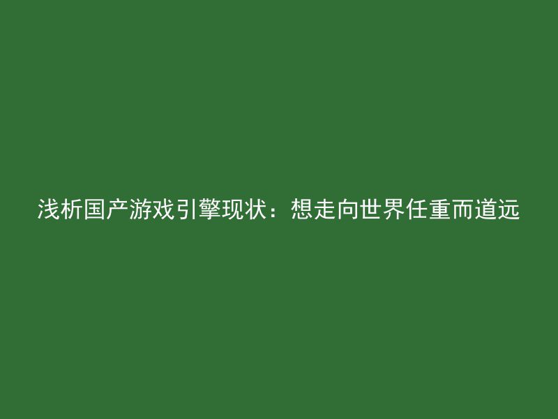 浅析国产游戏引擎现状：想走向世界任重而道远