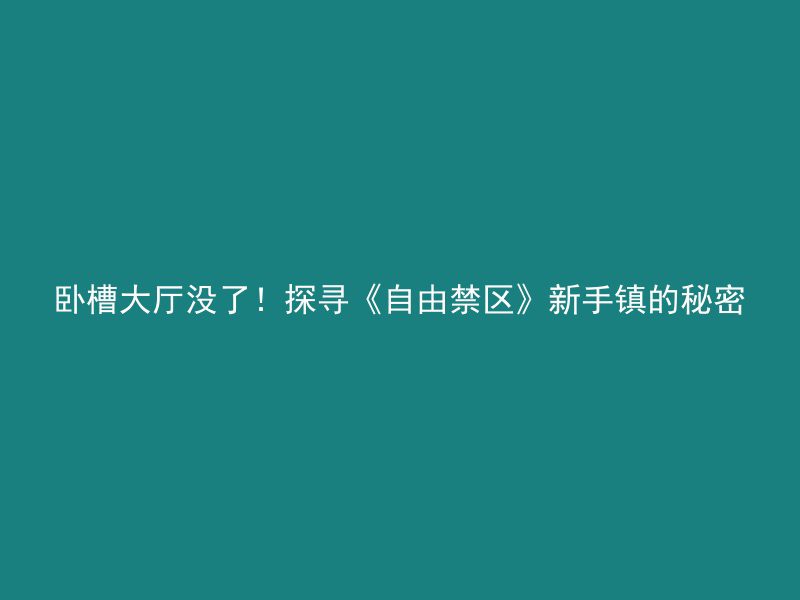 卧槽大厅没了！探寻《自由禁区》新手镇的秘密