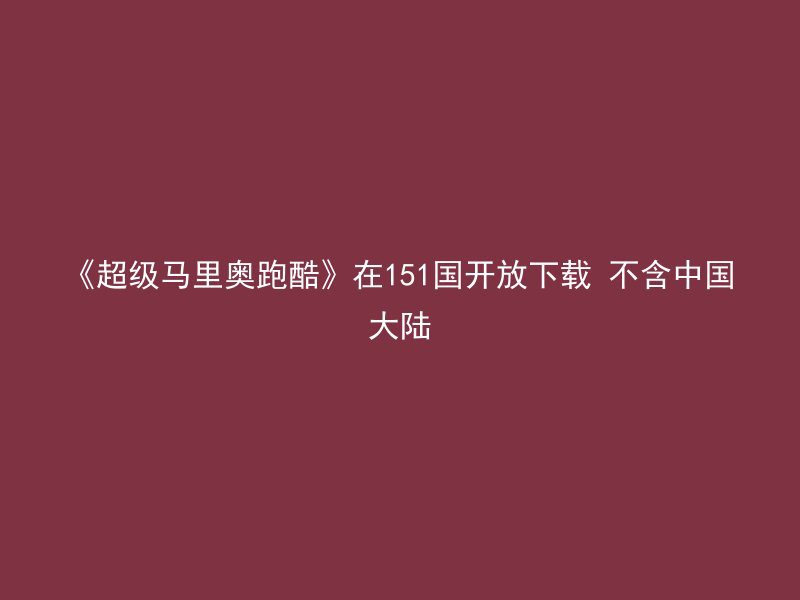 《超级马里奥跑酷》在151国开放下载 不含中国大陆