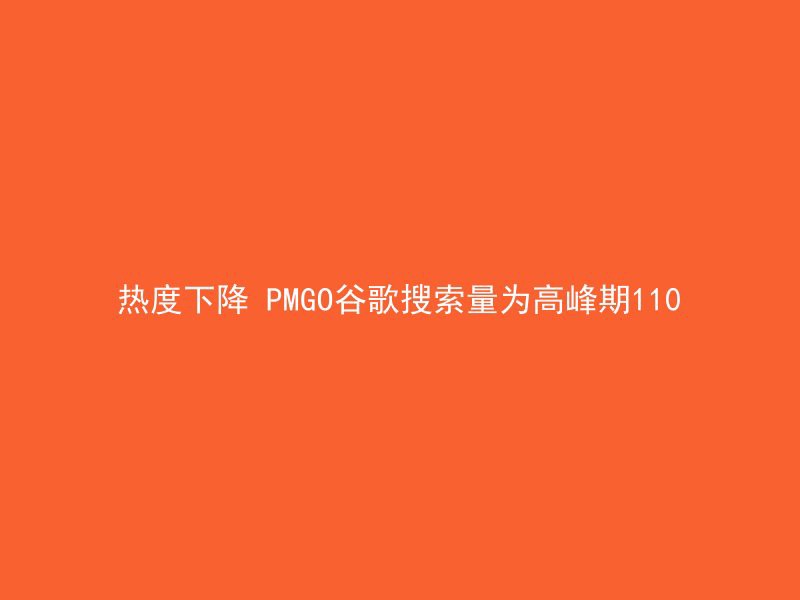 热度下降 PMGO谷歌搜索量为高峰期110