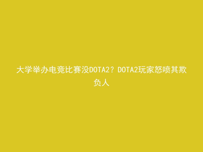 大学举办电竞比赛没DOTA2？DOTA2玩家怒喷其欺负人